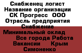 Снабженец-логист › Название организации ­ СК Прогресс, ООО › Отрасль предприятия ­ Снабжение › Минимальный оклад ­ 35 000 - Все города Работа » Вакансии   . Крым,Симоненко